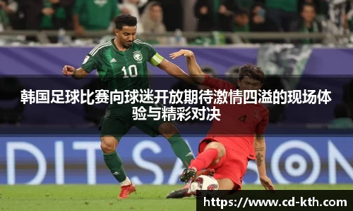 韩国足球比赛向球迷开放期待激情四溢的现场体验与精彩对决