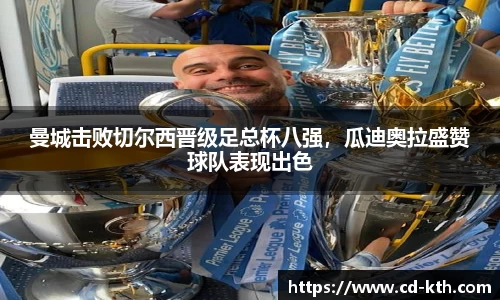 曼城击败切尔西晋级足总杯八强，瓜迪奥拉盛赞球队表现出色