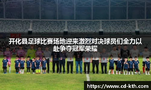 开化县足球比赛场地迎来激烈对决球员们全力以赴争夺冠军荣耀