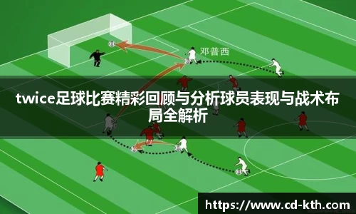 twice足球比赛精彩回顾与分析球员表现与战术布局全解析