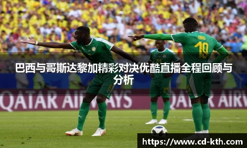 巴西与哥斯达黎加精彩对决优酷直播全程回顾与分析