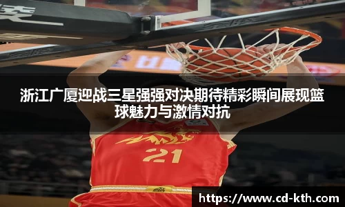 浙江广厦迎战三星强强对决期待精彩瞬间展现篮球魅力与激情对抗
