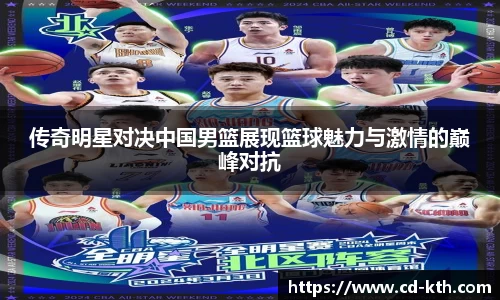 传奇明星对决中国男篮展现篮球魅力与激情的巅峰对抗