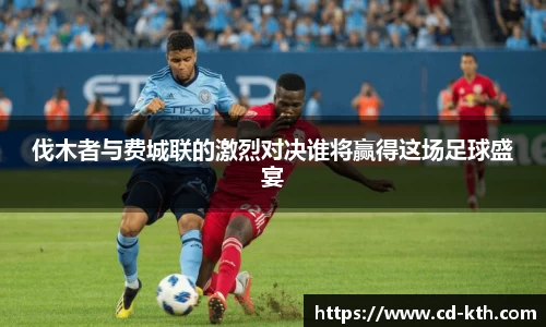 伐木者与费城联的激烈对决谁将赢得这场足球盛宴